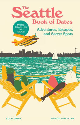 THE SEATTLE BOOK OF DATES: ADVENTURES, ESCAPES, AND SECRET SPOTS - DAWN. EDEN ;